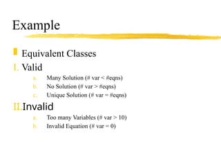 Example
 Equivalent Classes
I. Valid
a. Many Solution (# var < #eqns)
b. No Solution (# var > #eqns)
c. Unique Solution (# var = #eqns)
II.Invalid
a. Too many Variables (# var > 10)
b. Invalid Equation (# var = 0)
 