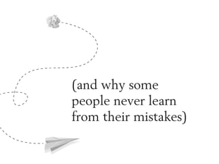 (and why some
people never learn
from their mistakes)
 