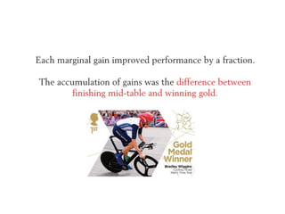 Each marginal gain improved performance by a fraction.
The accumulation of gains was the difference between
finishing mid-...