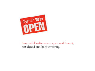 Successful cultures are open and honest,
not closed and back-covering.
 