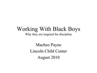 Working With Black Boys Why they are targeted for discipline Macheo Payne Lincoln Child Center August 2010 
