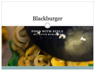 FOOD WITH STYLE
B Y : D A V I D R U B I A N E S
Blackburger
 