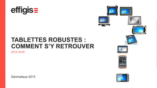 TABLETTES ROBUSTES :
COMMENT S’Y RETROUVER
2013-10-03

Géomatique 2013
1

 
