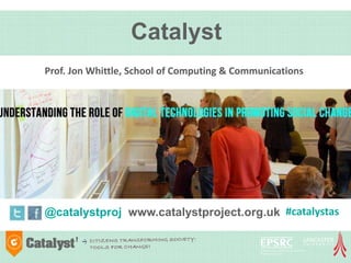 Catalyst
@catalystproj www.catalystproject.org.uk
Prof. Jon Whittle, School of Computing & Communications
#catalystas
 