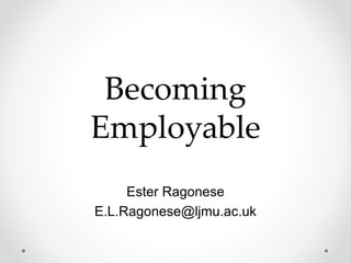 Becoming
Employable
Ester Ragonese
E.L.Ragonese@ljmu.ac.uk
 