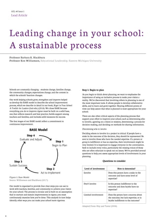 8	
Schools are constantly changing – students change, families change,
the community changes, expectations change, and the context in
which the schools’ function changes.
Our work helping schools grow, strengthen and improve helped
us develop the BASE model to describe the school improvement
process, which we describe in detail in our book, Rigor in Your School:
A Toolkit for Leaders (2nd edn.) (2018). We chose BASE because
everything you do to improve rigour must be built on a solid base,
one that reflects research and best practice, builds support among
teachers and families, and includes solid measures for success.
The four stages of our BASE model reflect a commitment to
continuous improvement.
Figure 1: Base Model
Source: Williamson and Blackburn (2017).
Our model is organised to provide four clear steps you can use to
work with teachers, families, and community to achieve your vision
for your school. The process is circular and is built on an assumption
that to nurture and sustain improvements in rigour, you must
continuously examine how you’ve done. This analysis in turn helps
identify other ways you can make your school more rigorous.
Step 1: Begin to plan
As you begin to think about planning, we want to emphasise the
importance of using an inclusive process to make your vision a
reality. We’ve discovered that involving others in planning is one of
the most important tools. It allows people to develop collaborative
skills, and to learn and grow together. Hearing different points of
view can help assure that what is planned is most appropriate for your
school.
There are also other critical aspects of the planning process that
support your effort to improve your school, such as determining who
to involve, agreeing on a vision or mission, determining a process for
decision-making, and deciding on methods for sharing information.
Determining who to involve
Deciding whom to involve in a project is critical. If people have a
stake in the outcome of the decision, they should be represented. Be
sure to involve those who have the needed expertise. If a person or
group is indifferent or has no expertise, their involvement might be
very limited. It is important to engage everyone in the conversation.
Seek to include every voice, particularly the missing voices of those
who are often reluctant to speak out on issues. We’ve provided several
questions to help you assess appropriate levels of involvement in your
planning.
Questions to consider
Level of involvement How to determine?
Involve Does this person have a stake in the
outcome and have some level of
expertise?
Don’t involve Is this person indifferent to the
outcome and does he/she have no
expertise?
Limited involvement Does the person have concerns about
the outcome, but lack expertise, or is
he/she indifferent to the outcome?
Adapted From: Hoy and Tarter (2008).
Leading change in your school:
A sustainable process
AEL 40 Issue 1	
Lead Article
Professor Barbara R. Blackburn
Professor Ron Williamson, Educational Leadership, Eastern Michigan University
 