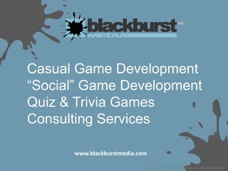 Casual Game Development“Social” Game DevelopmentQuiz & Trivia GamesConsulting Services www.blackburstmedia.com Copyright © 2010 Blackburst Media, Inc. All rights reserved. 