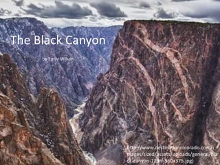 The Black Canyon
by Emily Wilson
http://www.destinationcolorado.com/i
mages/sized/assets/uploads/general/bla
ck-canyon-123rf-560x375.jpg)
 