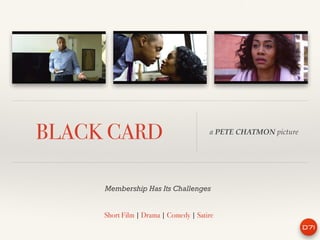 BLACK CARD a PETE CHATMON picture
Short Film | Drama | Comedy | Satire
Membership Has Its Challenges
 