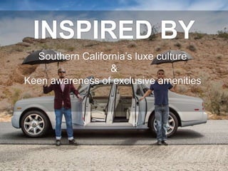 INSPIRED BY
Southern California’s luxe culture
&
Keen awareness of exclusive amenities
 