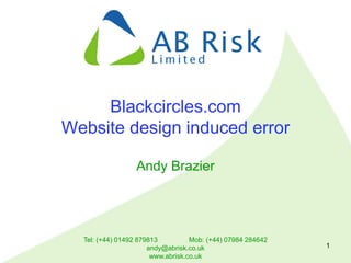 Tel: (+44) 01492 879813 Mob: (+44) 07984 284642
andy@abrisk.co.uk
www.abrisk.co.uk
1
Blackcircles.com
Website design induced error
Andy Brazier
 