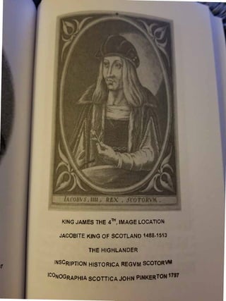 91
KING JAMES THE
4TH, IMAGE LOCATION
JACOBITE KING OF SCOTLAND 1488-1513
THE HIGHLANDER
INSCRIPTION HISTORICA REGVM SCOTO...