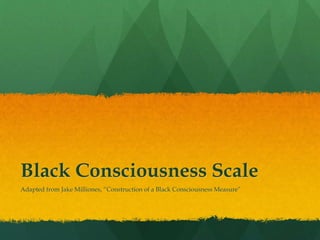 Black Consciousness Scale
Adapted from Jake Milliones, “Construction of a Black Consciousness Measure”
 