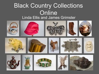 Black Country Collections
Online
Linda Ellis and James Grimster
 