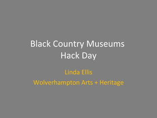 Black Country Museums  Hack Day Linda Ellis Wolverhampton Arts + Heritage 