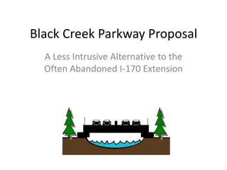 Black Creek Parkway Proposal
A Less Intrusive Alternative to the
Often Abandoned I-170 Extension
 