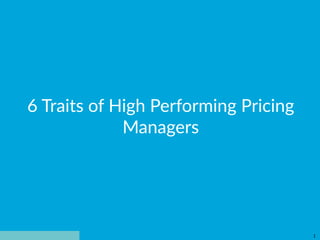 BLACKCURVE
1
6  Traits  of  High  Performing  Pricing  
Managers  
 