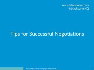 BLACKCURVE
www.blackcurve.com | @blackcurveHQ 1
Tips for Successful Negotiations
www.blackcurve.com
@blackcurveHQ
 