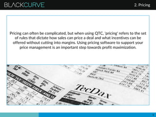 BLACKCURVE
5
Pricing can often be complicated, but when using QTC, 'pricing' refers to the set
of rules that dictate how s...