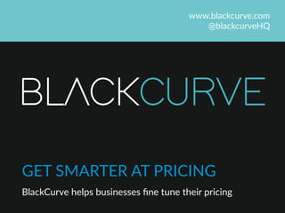 BLACKCURVE
www.blackcurve.com  
@blackcurveHQ  
GET  SMARTER  AT  PRICING  
BlackCurve  helps  businesses  ﬁne  tune  their  pricing  
 