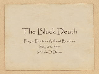The Black Death
Plague Doctors Without Borders
        May 23,1349
       3/4 A-D Demo
 