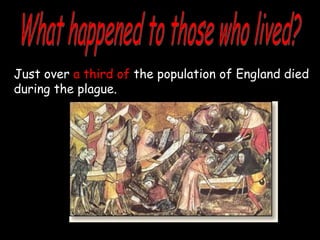 Just over a third of the population of England died
during the plague.
 
