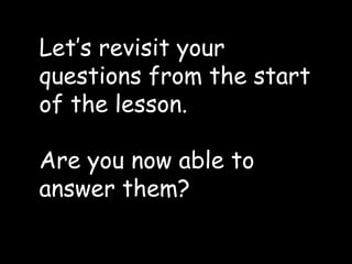 Let’s revisit your
questions from the start
of the lesson.
Are you now able to
answer them?
 