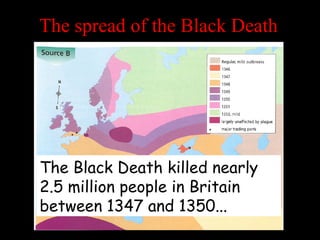 The spread of the Black Death
The Black Death killed nearly
2.5 million people in Britain
between 1347 and 1350...
 