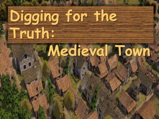 Digging for the
Truth:
Medieval Town
 