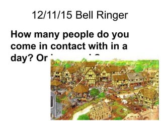 12/11/15 Bell Ringer
How many people do you
come in contact with in a
day? Or in a week?
 