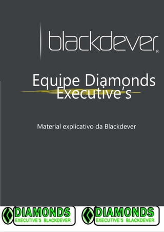 Equipe Diamonds
Executive’s
Material explicativo da Blackdever
 