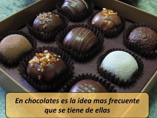 En chocolates es la idea mas frecuente
que se tiene de ellas
 