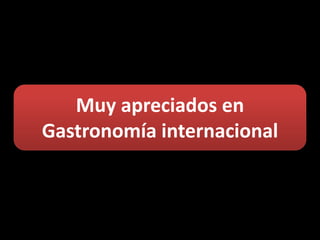 Muy apreciados en
Gastronomía internacional
 