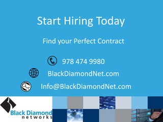 Start Hiring Today
Find your Perfect Contract
978 474 9980
BlackDiamondNet.com
Info@BlackDiamondNet.com
 