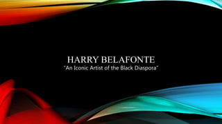 HARRY BELAFONTE
“An Iconic Artist of the Black Diaspora”
 