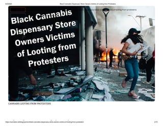 6/3/2020 Black Cannabis Dispensary Store Owners Victims of Looting from Protesters
https://cannabis.net/blog/opinion/black-cannabis-dispensary-store-owners-victims-of-looting-from-protesters 2/15
CANNABIS LOOTING FROM PROTESTERS
l k bi i
 Edit Article (https://cannabis.net/mycannabis/c-blog-entry/update/black-cannabis-dispensary-store-owners-victims-of-looting-from-protesters)
 Article List (https://cannabis.net/mycannabis/c-blog)
 