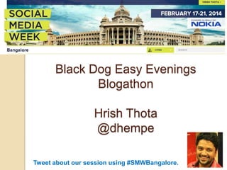Black Dog Easy Evenings
Blogathon
Hrish Thota
@dhempe
Tweet about our session using #SMWBangalore.

 