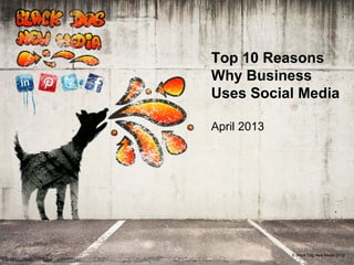 Top 10 Reasons
Why Business
Uses Social Media

April 2013




             © Black Dog New Media 2012
 