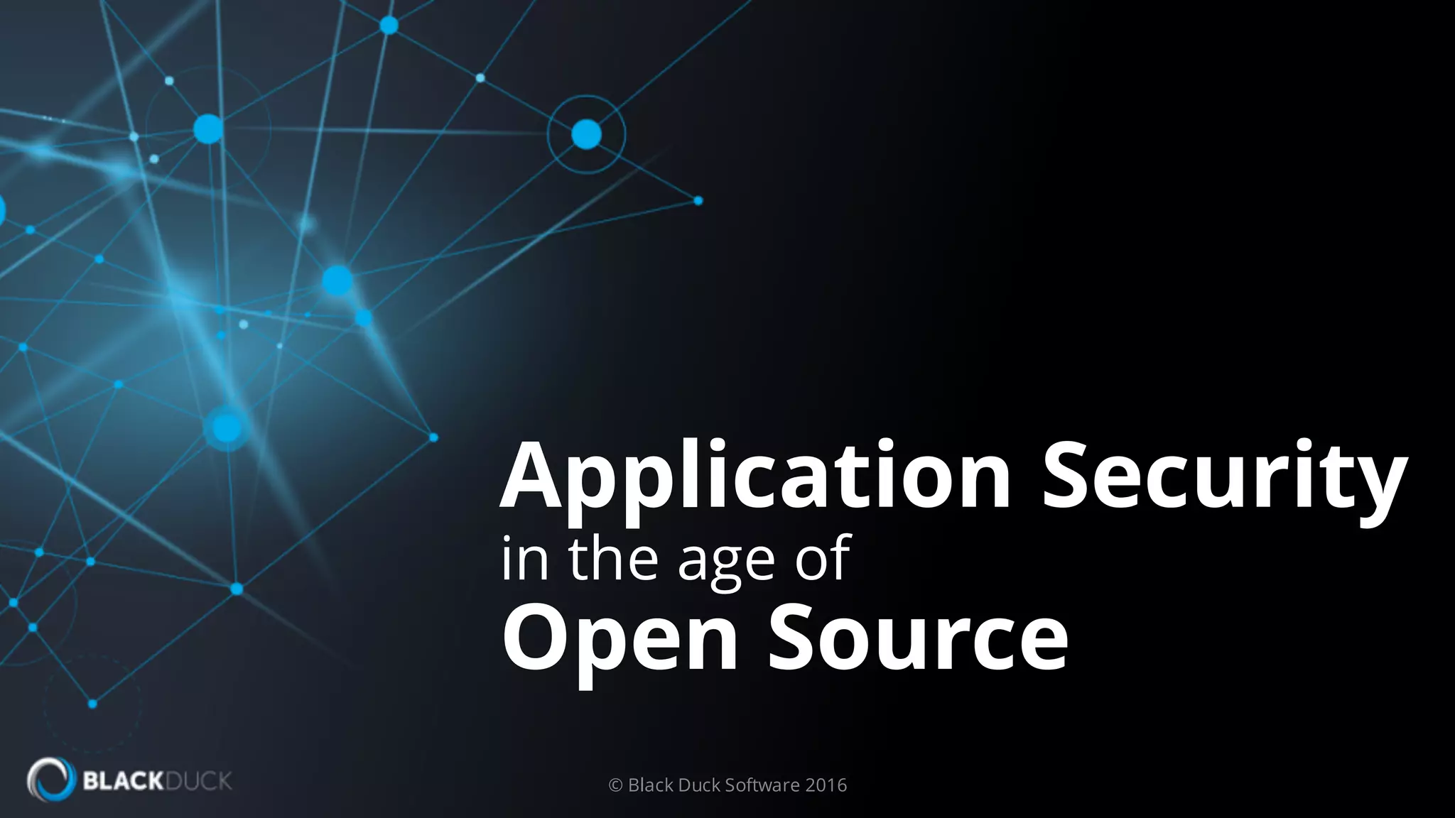 Application Security
in the age of
Open Source
© Black Duck Software 2016
 