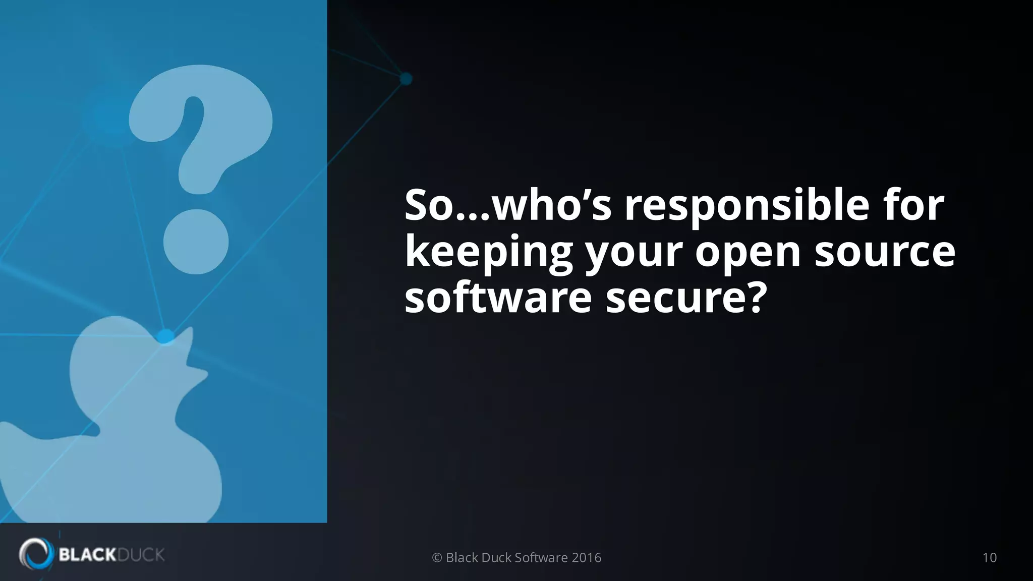 © Black Duck Software 2016 10
So…who’s responsible for
keeping your open source
software secure?
?
 