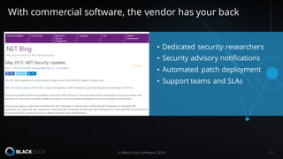 • Dedicated security researchers
• Security advisory notifications
• Automated patch deployment
• Support teams and SLAs
© Black Duck Software 2016 11
With commercial software, the vendor has your back
 
