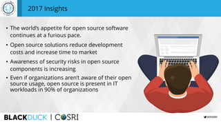 #OSS360
2017 Insights
• The world’s appetite for open source software
continues at a furious pace.
• Open source solutions reduce development
costs and increase time to market
• Awareness of security risks in open source
components is increasing
• Even if organizations aren’t aware of their open
source usage, open source is present in IT
workloads in 90% of organizations
 