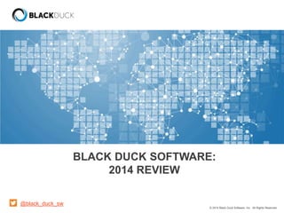 © 2014 Black Duck Software, Inc. All Rights Reserved.
BLACK DUCK SOFTWARE:
2014 REVIEW
@black_duck_sw
 