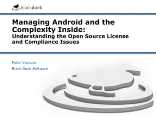 Managing Android and the
Complexity Inside:
Understanding the Open Source License
and Compliance Issues


Peter Vescuso
Black Duck Software
 