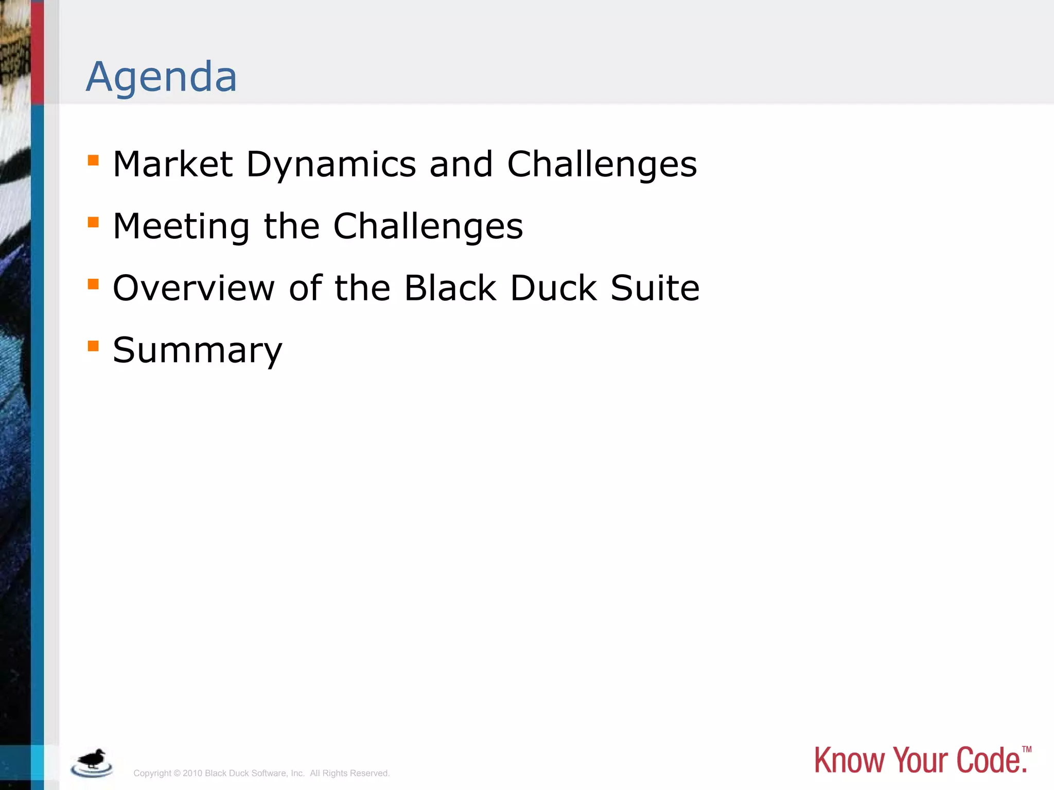 Copyright © 2010 Black Duck Software, Inc. All Rights Reserved.
Agenda
 Market Dynamics and Challenges
 Meeting the Challenges
 Overview of the Black Duck Suite
 Summary
 