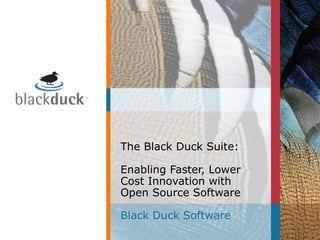 The Black Duck Suite:
Enabling Faster, Lower
Cost Innovation with
Open Source Software
Black Duck Software
 