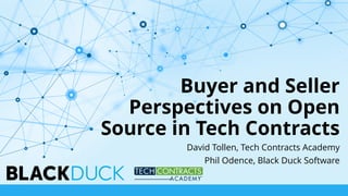 Buyer and Seller
Perspectives on Open
Source in Tech Contracts
David Tollen, Tech Contracts Academy
Phil Odence, Black Duck Software
 