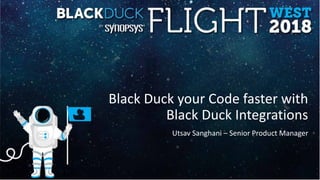 Black Duck your Code faster with
Black Duck Integrations
Utsav Sanghani – Senior Product Manager
 