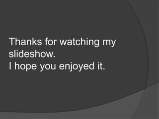 Thanks for watching my
slideshow.
I hope you enjoyed it.
 