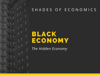 BLACK
ECONOMY
The Hidden Economy
S H A D E S O F E C O N O M I C S
 